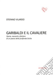 Garibaldi e il Cavaliere. Storia, racconti e folclore di un paese della profonda Sicilia libro di Vilardo Stefano