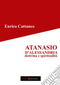 Atanasio d'Alessandria. Dottrina e spiritualità libro di Cattaneo Enrico; Martuccelli P. (cur.)