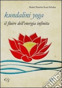 Kundalini yoga. Il fluire dell'energia infinita libro di Shakti Parwha Kaur Khalsa