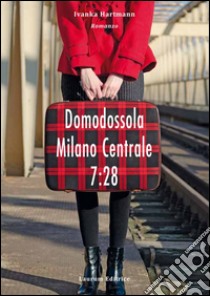 Domodossola - Milano Centrale 7:28 libro di Hartmann Ivanka