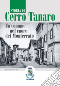 Storia di Cerro Tanaro. Un comune nel cuore del Monferrato libro di Manfredini Ilario