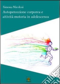 Autopercezione corporea e attività motoria in adolescenza libro di Nicolosi Simona