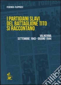 I partigiani slavi del battaglione Tito si raccontano. Valnerina settembre 1943-giugno 1944 libro di Filippucci Federico