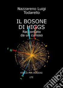 Il bosone di Higgs. Raccontato da un curioso libro di Todarello Nazzareno Luigi