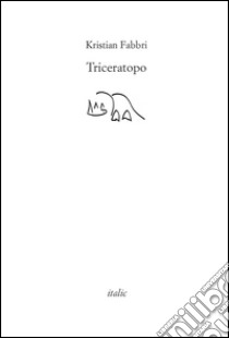Triceratopo (del battere il pugno sul tavolo) libro di Fabbri Kristian