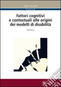 Fattori cognitivi e contestuali alle origini dei modelli di disabilità libro di Meloni Fabio