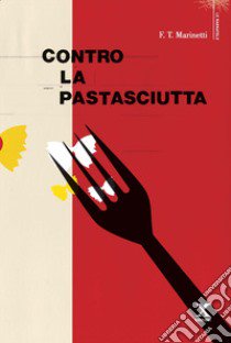Contro la pastasciutta libro di Marinetti Filippo Tommaso
