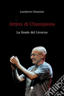 Attimi di Champions. La finale del Livorno libro di Giannini Lamberto