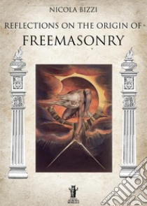 Reflections on the origin of freemasonry libro di Bizzi Nicola