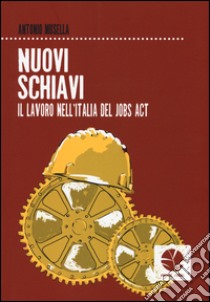 Nuovi schiavi. Il lavoro nell'Italia del Jobs Act libro di Musella Antonio