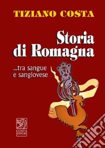 Storia di Romagna ...tra sangue e Sangiovese libro di Costa Tiziano