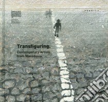 Transfiguring. Contemporary artists from Macedonia. Ediz. illustrata libro