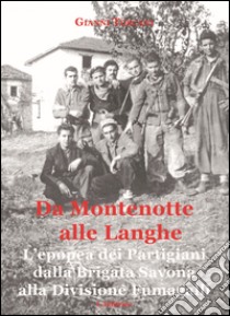 Da Montenotte alle Langhe. L'epopea dei Partigiani dalla Brigata Savona alla Divisione Fumagalli libro di Toscani Gianni