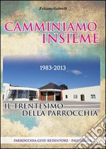 Camminiamo insieme. Il trentesimo della parrocchia (1983-2013) libro di Gabrielli Felicetto