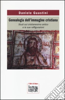 Genealogia dell'immagine cristiana. Studi sul cristianesimo antico e le sue raffigurazioni libro di Guastini D. (cur.)