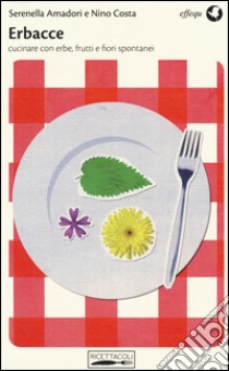 Erbacce. Cucinare con erbe, frutti e fiori spontanei libro di Amadori Serenella; Costa Nino