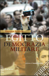 Egitto democrazia militare libro di Acconcia Giuseppe