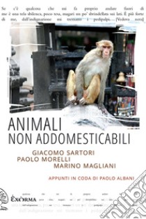 Animali non addomesticabili libro di Sartori Giacomo; Morelli Paolo; Magliani Marino