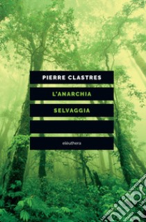 L'anarchia selvaggia libro di Clastres Pierre