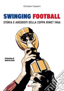 Swinging football. Storia e aneddoti della Coppa Rimet 1966 libro di Cesarini Christian