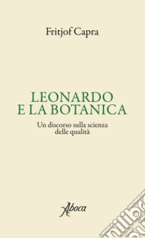 Leonardo e la botanica. Un discorso sulla scienza delle qualità libro di Capra Fritjof