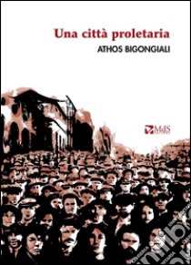 Una città proletaria libro di Bigongiali Athos; Bartelloni F. (cur.); Della Tommasina F. (cur.)