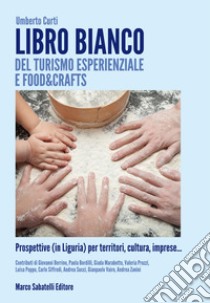 Libro bianco del turismo esperienziale e food&crafts. Prospettive (in Liguria) per territori, cultura, imprese... libro di Curti Umberto