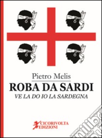 Roba da Sardi, ve la do io la Sardegna libro di Melis Pietro