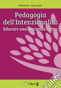 Pedagogia dell'intenzionalità. Educare una coscienza attiva libro di Aguilar A. Mario; Bize B. Rebeca