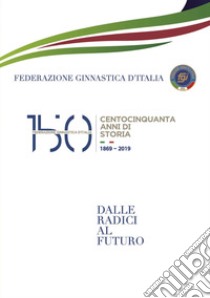 150 anni della Federazione Ginnastica d'Italia. Dalle radici al futuro libro di Leccardi I. (cur.)