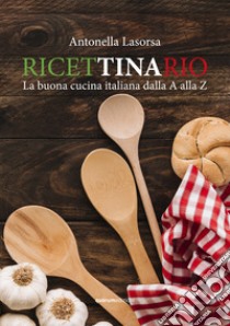 Ricettinario. La buona cucina italiana dalla A alla Z libro di Lasorsa Antonella