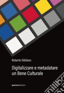 Digitalizzare e metadatare un bene culturale libro di Sibilano Roberto