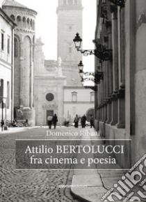 Attilio Bertolucci fra cinema e poesia libro di Ribatti Domenico