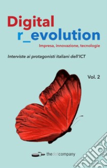 Digital r_evolution. Impresa, innovazione, tecnologie. Vol. 2: Interviste ai protagonisti italiani dell'ICT libro di Piccinini C. A. (cur.)