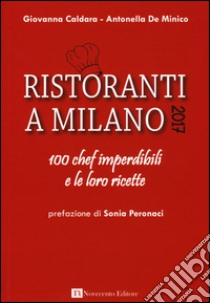 Ristoranti a Milano 2017. 100 chef imperdibili e le loro ricette libro di Caldara Giovanna; De Minico Antonella