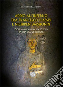 Addio all'inferno tra Francesco d'Assisi e Nichiren Daishonin. Prolegomeni ad una via d'uscita da una grande illusione libro di Salvianti Giovanni