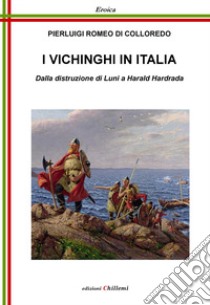 I vichinghi in Italia. Dalla distruzione di Luni a Harald Hardrada libro di Di Colloredo Pierluigi Romeo