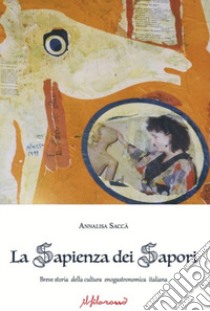 La sapienza dimenticata. Breve storia della cultura enogastronomica italiana libro di Saccà Annalisa