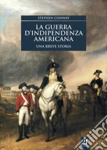 La guerra d'indipendenza americana. Una breve storia libro di Conway Stephen; Traina G. (cur.)