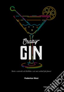 Crazy Gin. Storie e curiosità sul distillato e sui suoi cocktail più famosi libro di Illesi Federico