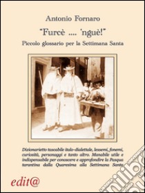 «Furcè... 'nguè!». Piccolo glossario per la Settimana Santa libro di Fornaro Antonio