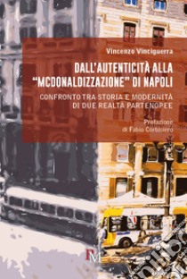 Dall'autenticità alla «McDonaldizzazione» di Napoli. Confronto tra storia e modernità di due realtà partenopee libro di Vinciguerra Vincenzo