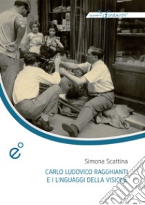 Carlo Ludovico Ragghianti e i linguaggi della visione libro di Scattina Simona