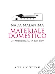 Materiale domestico. Un'autobiografia 2019-1969 libro di Malanima Nada