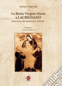 La Beata Vergine Maria a Laurignano. Storia di un culto secolare (secc. XII-XXI) libro di Scarcello Antonio; Perri L. (cur.)