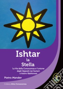 Ishtar la stella. La via della conoscenza e l'unione degli opposti nei sumeri e assiro-babilonesi libro di Mander Pietro