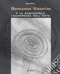 Bernarda Visentini e la sostenibile leggerezza dell'arte. Ediz. illustrata libro di Rossi Sergio