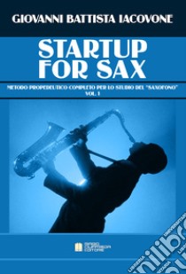 Startup for sax. Metodo propedeutico completo per lo studio del «saxofono». Vol. 1 libro di Iacovone Giovanni Battista