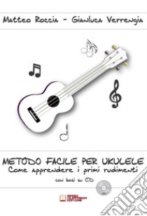 Metodo facile per ukulele. Come apprendere i primi rudimenti. Con CD-Audio libro di Roccia Matteo; Verrengia Gianluca