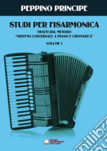 Studi per fisarmonica. Tratti dal metodo sistema universale a piano e cromatica. Vol. 1 libro di Principe Peppino